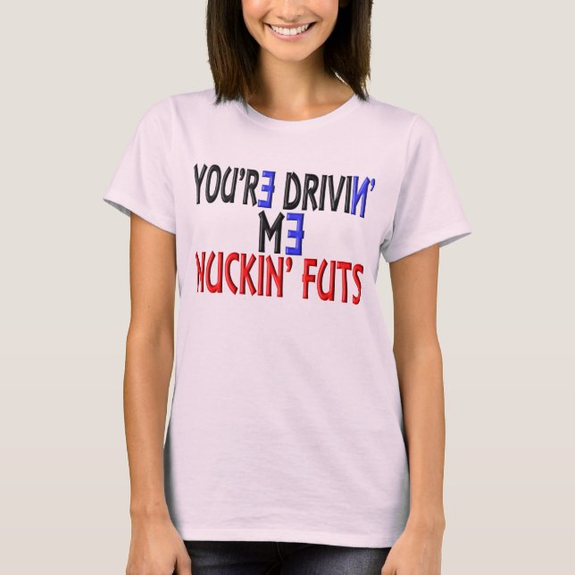 Camiseta Você é Drivin mim Nuckin Futs (Frente)