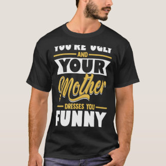 Camiseta Você é feia e sua mãe te veste engraçado