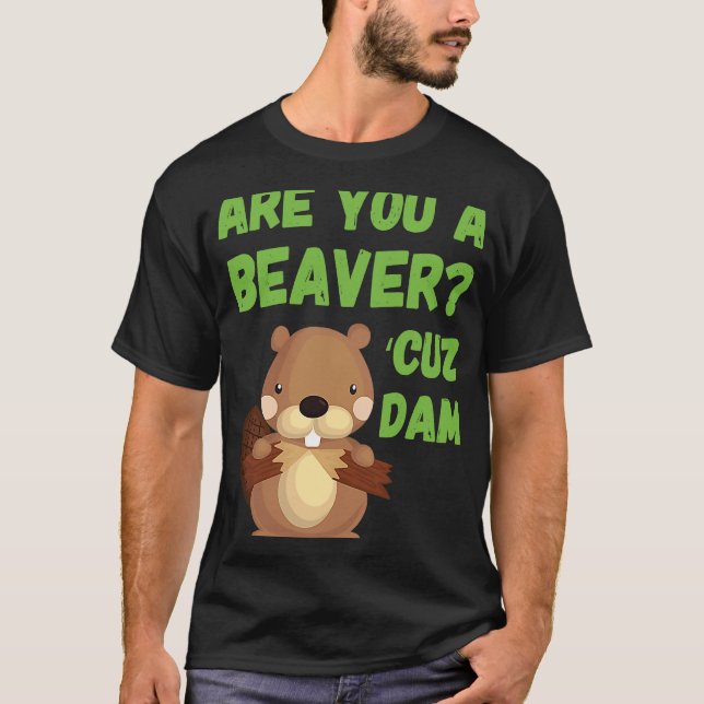 Camiseta Você É Um Beaver 'Porque A Quitação De Barragem De (Frente)