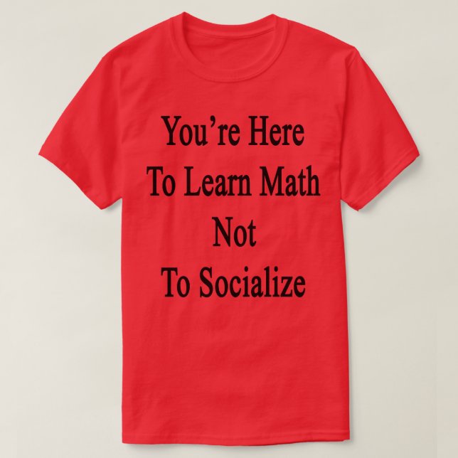 Camiseta Você Está Aqui Para Aprender Matemática Para Não S (Frente do Design)
