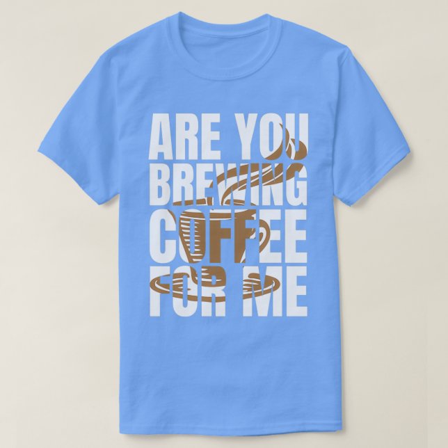 Camiseta Você Está Fazendo Café Para Mim, Cafés De Café? (Frente do Design)