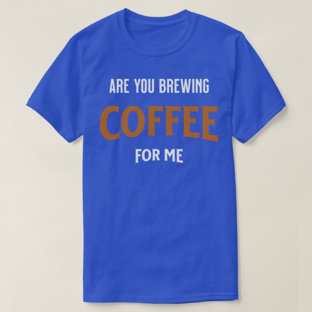 Camiseta Você Está Fazendo Café Para Mim, Cafés De Café? (Frente do Design)