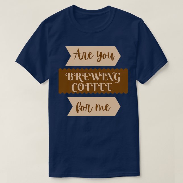 Camiseta Você está preparando café para mim engraçado 2 (Frente do Design)