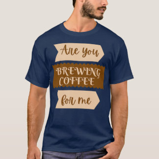 Camiseta Você está preparando café para mim engraçado 2