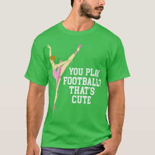 Camiseta Você Joga Que Dança De Balé Engraçada E Bonita Dan