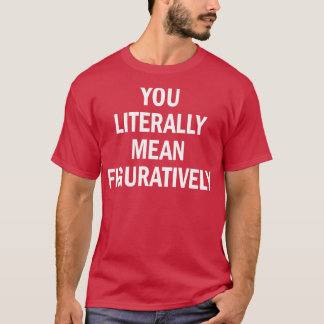 Camiseta você literalmente quer dizer figurativamente