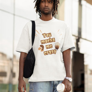 Camiseta Você Me Deixa Louco de Mocha – Design de Piada de