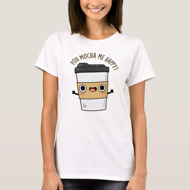 Camiseta Você Me Mocha Feliz Café Engraçado (Frente)