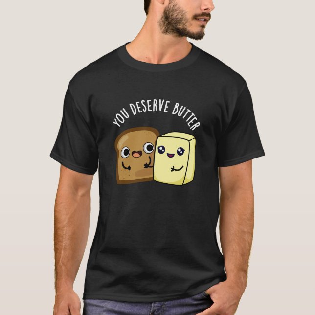 Camiseta Você Merece Manteiga Comida Engraçada Pun Escuro B (Frente)
