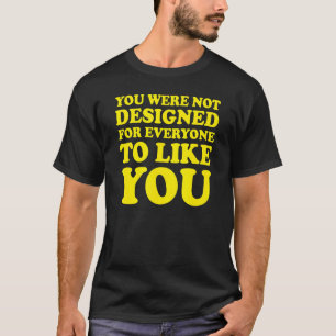 Camiseta Você Não Foi Projetado Para Todos Gostar De Você