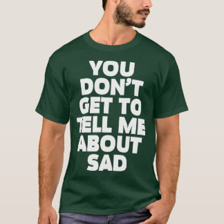 Camiseta Você não pode me contar sobre o Sad TShirt 1