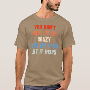 Camiseta Você não precisa ser louco para ser meu amigo
