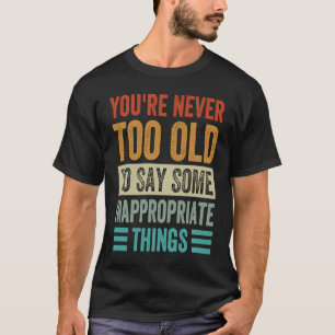 Camiseta Você nunca é muito velho para dizer algo inapropri