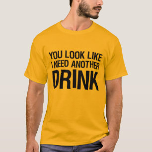 Camiseta Você olha como eu preciso uma outra bebida