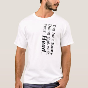 Camiseta Você olha engraçado fazendo isso com sua cabeça
