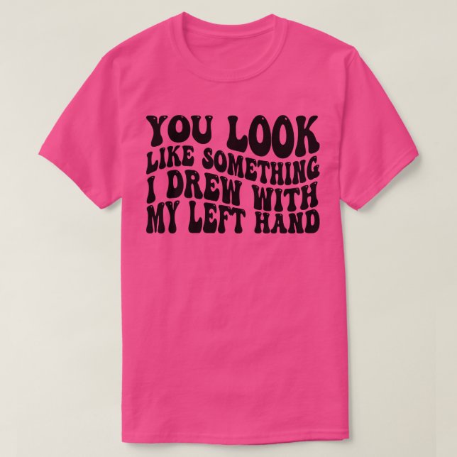 Camiseta você parece algo que eu desenhei com minha mão esq (Frente do Design)