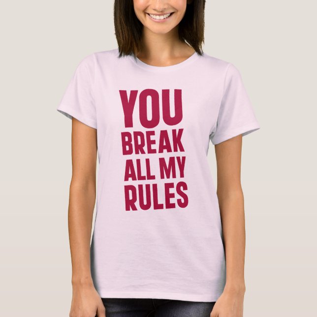 Camiseta Você Quebra Todas as Minhas Regras (Frente)