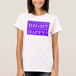 Camiseta Você Quer Estar Certo Ou Feliz? 012