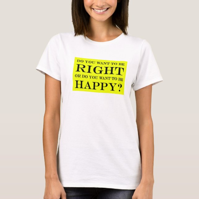 Camiseta Você Quer Estar Certo Ou Feliz? 020 (Frente)