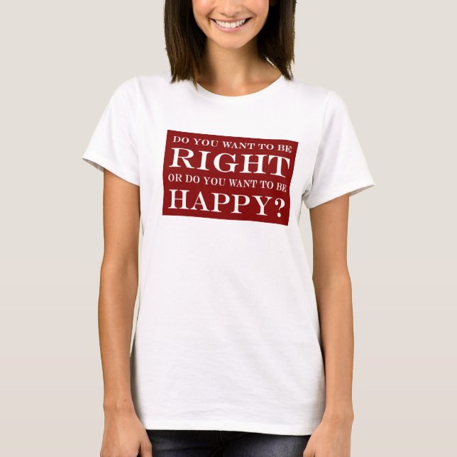 Camiseta Você Quer Estar Certo Ou Feliz? 022 (Frente)