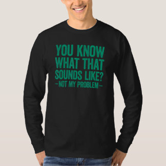 Camiseta Você Sabe Como Isso Soa Não É Meu Problema