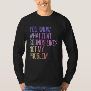 Camiseta Você sabe como isso soa Não é problema meu Sar