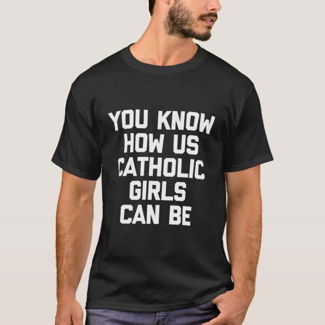 Camiseta Você Sabe Como Nós, Garotas Católicas, Podemos Ser (Frente)