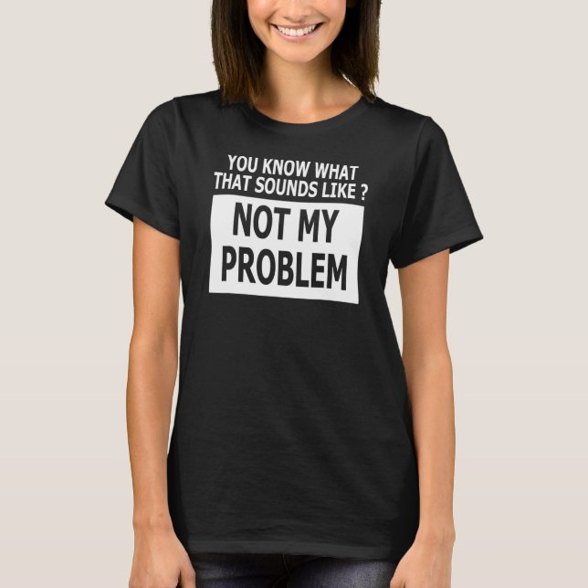 Camiseta Você Sabe O Que Isso Parece Não Ser Meu Problema (Frente)