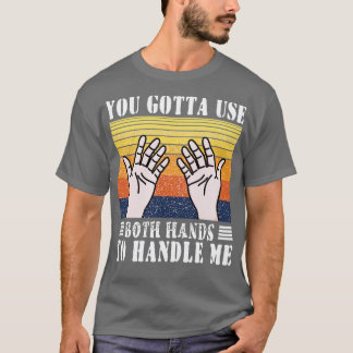Camiseta Você Tem Que Usar As Duas Mãos Para Me Tratar Das 