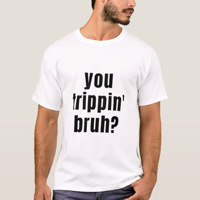 Camiseta Você Trippin Bruh? T- (Frente)