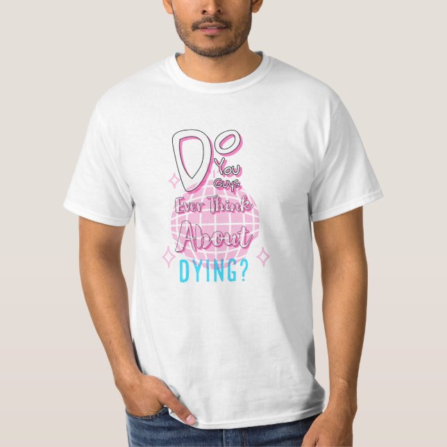 Camiseta Vocês, Caras, Nunca Pensam Em Morrer? (Frente)