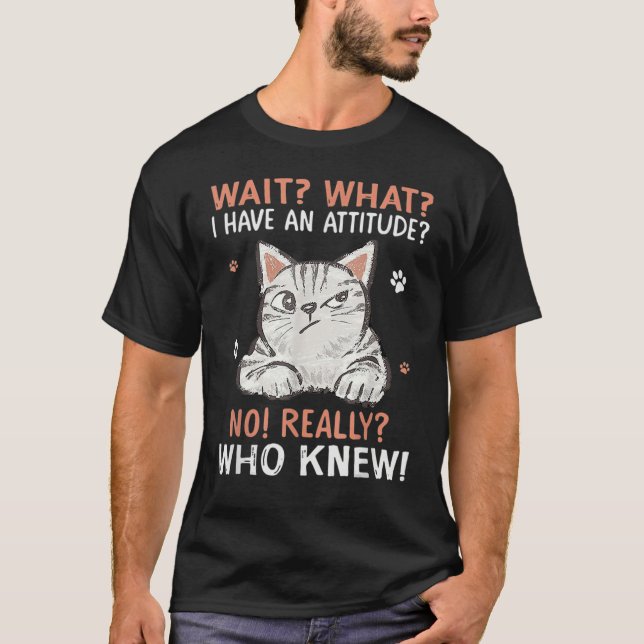 Camiseta Wait What I Have Attitude No Really Who Knew Funny (Frente)