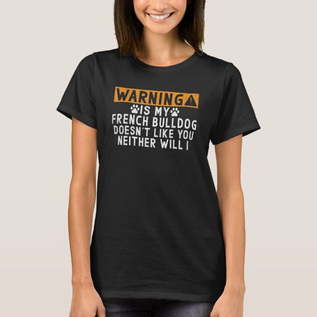 Camiseta Warning is my French Bulldog doesnt like neither w (Frente)