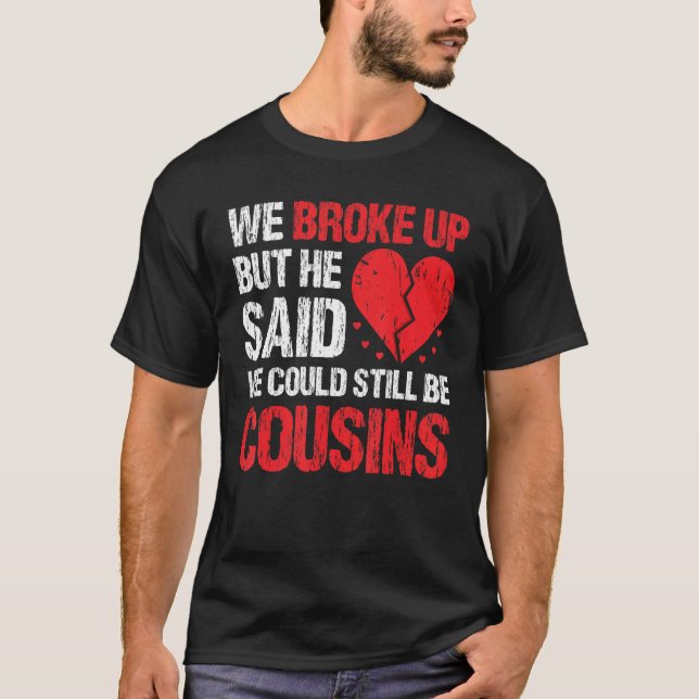 Camiseta We Broke Up But He Said We Could Still Be Cousins  (Frente)