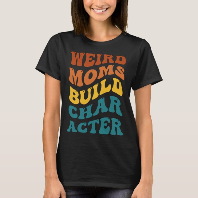 Camiseta Weird Moms Build Character Funny Mother's Day (Frente)