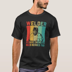 Camiseta Welder Because Engineers need Heroes Too Craftsm