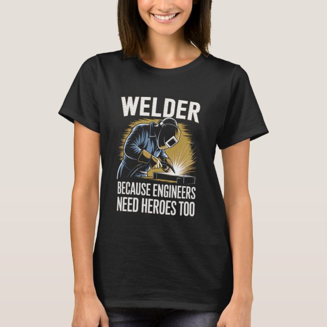 Camiseta Welder Because Engineers Need Heroes Too Welding (Frente)