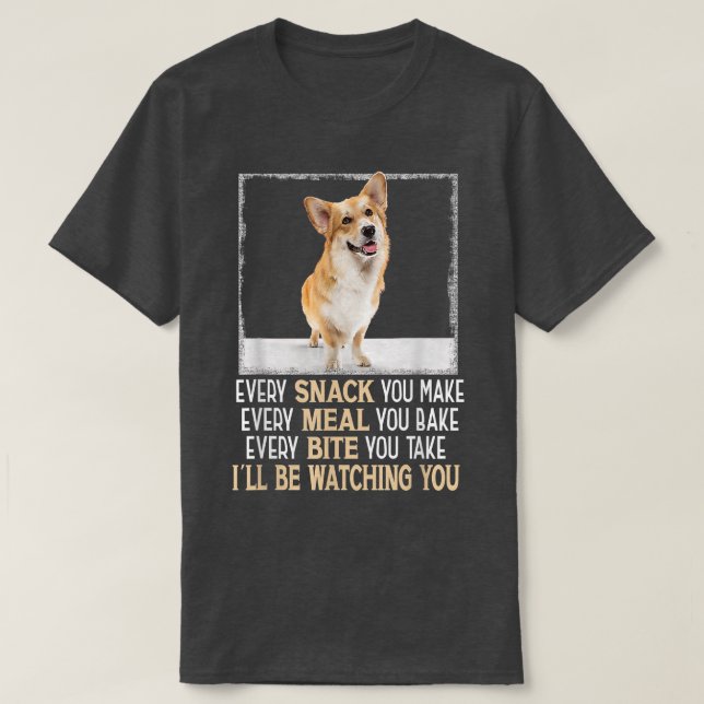 Camiseta Welsh Corgi Every Snack You Make Ill Be Watching Y (Frente do Design)