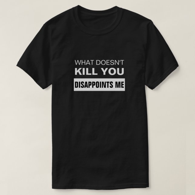 Camiseta WHAT DOESN'T KILL YOU DISAPPOINTS ME T-Shirt (Frente do Design)