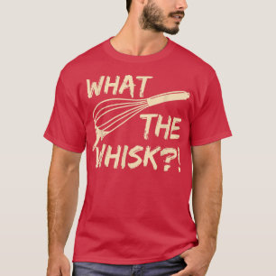 Camiseta What the whisk Quote for a Baking Lover