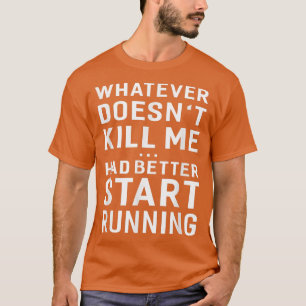 Camiseta Whatever Doesn't Kill Me Had Better Start Running