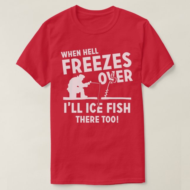 Camiseta When Hell Freezes Over Ill Ice Fish There Too (Frente do Design)