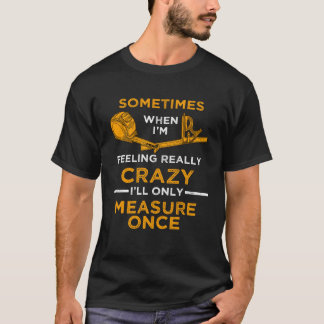 Camiseta When I m crazy I ll Only Measure Once Woodworking