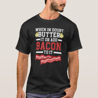 Camiseta When In Doubt Butter It Or Add Bacon To It Bacon