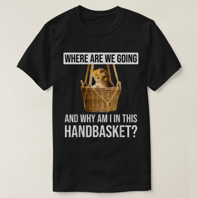 Camiseta Where Are We Going  Why Am I In This Handbasket Fu (Frente do Design)