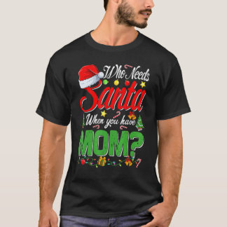 Camiseta Who Needs Santa When You Have Mom Christmas
