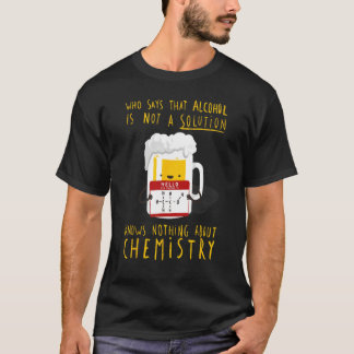 Camiseta Who Says Alcohol Is Not Solution Knows Nothing