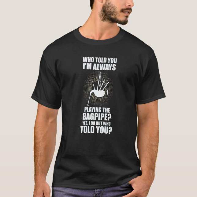 Camiseta who told you I'm always playing the bagpipe bagpip (Frente)