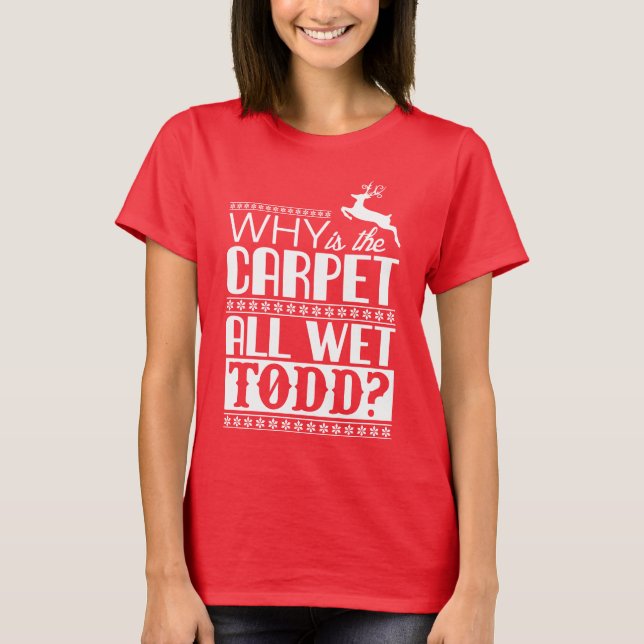Camiseta Why Is The Carpet All Wet Todd? (Frente)