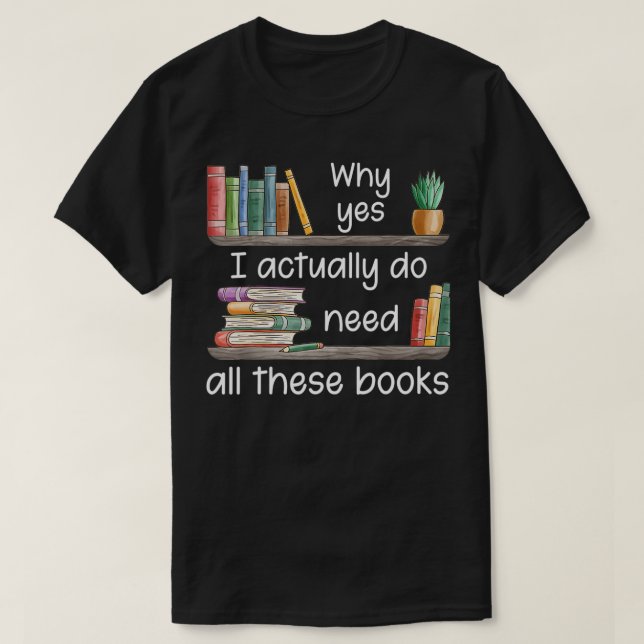 Camiseta Why Yes I Actually Do Need All These Books  (Frente do Design)